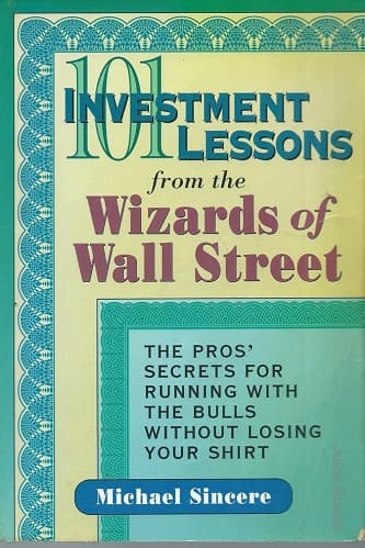 101 Investment Lessons from the Wizards of Wall Street_ The Pros' Secrets for Running With the Bulls Without Losing Your Shirt By Michael Sincere