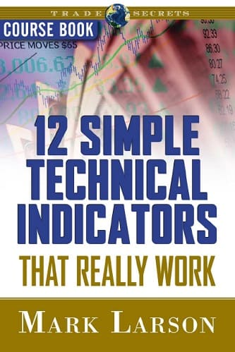 12 Simple Technical Indicators that Really Work Course Book By Mark Larson