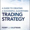 A Guide to Creating A Successful Algorithmic Trading Strategy By Perry J. Kaufman