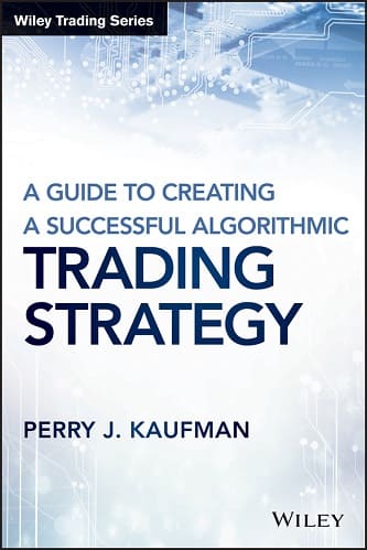 A Guide to Creating A Successful Algorithmic Trading Strategy By Perry J. Kaufman