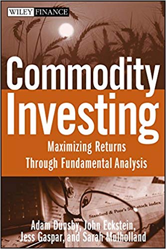 Adam Dunsby, John Eckstein, Jess Gaspar, Sarah Mulholland - Commodity Investing_ Maximizing Returns Through Fundamental Analysis