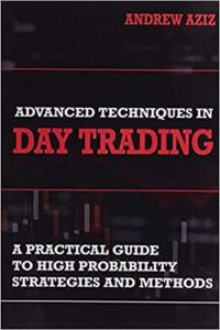 Advanced Techniques in Day Trading A Practical Guide to High Probability Day Trading Strategies and Methods By Andrew Aziz