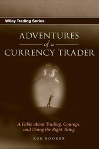 Adventures of a Currency Trader - A Fable about Trading, Courage, and Doing the Right Thing By Rob Booker