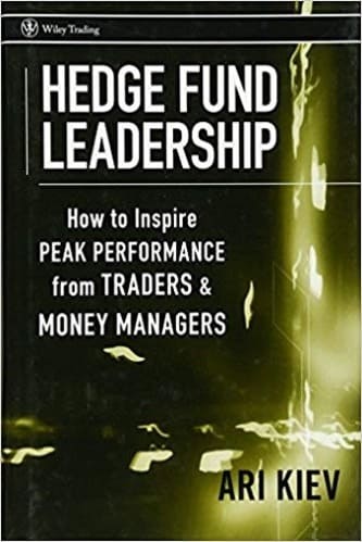 Ari Kiev - Hedge Fund Leadership_ How To Inspire Peak Performance from Traders and Money Managers