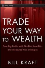 Bill Kraft - Trade Your Way to Wealth Earn Big Profits with No-Risk, Low-Risk, and Measured-Risk Strategies