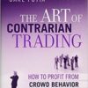 Carl Futia - The Art of Contrarian Trading_ How to Profit from Crowd Behavior in the Financial Markets