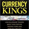 Currency Kings How Billionaire Traders Made their Fortune Trading Forex and How You Can Too By Ben Robson