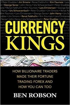 Currency Kings How Billionaire Traders Made their Fortune Trading Forex and How You Can Too By Ben Robson