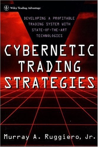 Cybernetic Trading Strategies Developing a Profitable Trading System with State-of-the-Art Technologies By Murray A. Ruggiero