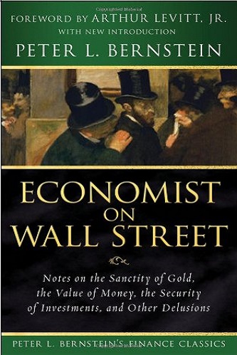 Economist on Wall Street Notes on the Sanctity of Gold, the Value of Money, the Security of Investments, and Other Delusions By Peter L. Bernstein