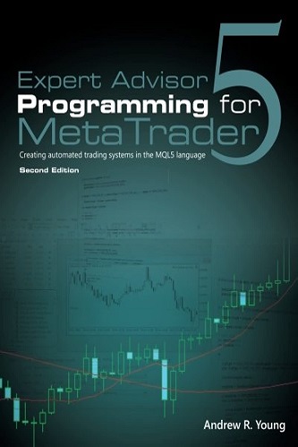 Expert Advisor Programming for Metatrader 5 Creating Automated Trading Systems in the Mql5 Language By Andrew R. Young