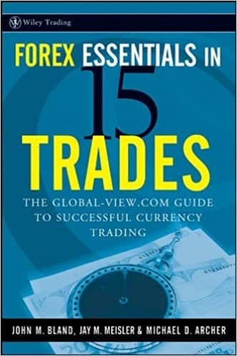 Forex Essentials in 15 Trades The Global-View.com Guide to Successful Currency Trading By John M. Bland, Jay M. Meisler, Michael D. Archer