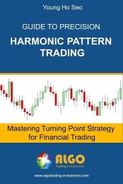 Guide to Precision Harmonic Pattern Trading Mastering Turning Point Strategy for Financial Trading By Young Ho Seo