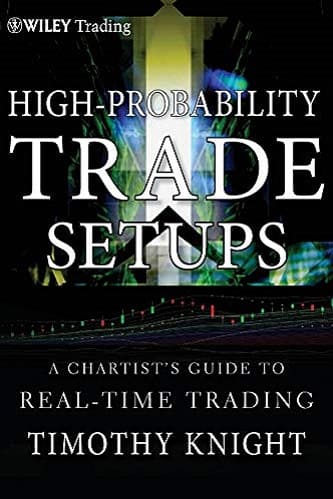High-Probability Trade Setups A Chartist as Guide to Real-Time Trading By Timothy Knight