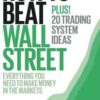 How to Beat Wall Street Everything You Need to Make Money in the Markets Plus 20 Trading System Ideas By JB Marwood