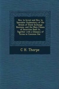 How to Invest and How to Speculate By C. H. Thorpe