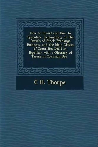 How to Invest and How to Speculate By C. H. Thorpe