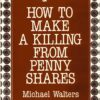 How to Make a Killing in Penny Shares By Michael Walters