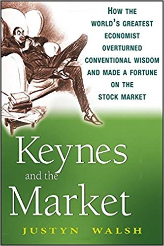 Justyn Walsh - Keynes and the Market_ How the Worlds Greatest Economist Overturned Conventional Wisdom and Made a Fortune on the Stock Market