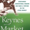 Keynes and the Market How the World's Greatest Economist Overturned Conventional Wisdom and Made a Fortune on the Stock Market By Justyn Walsh