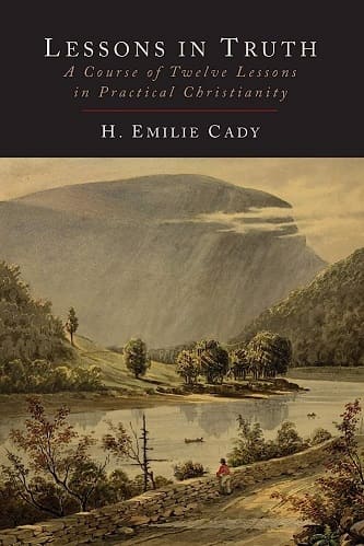 Lessons in Truth - A Course of Twelve Lessons in Practical Christianity By H. Emilie Cady