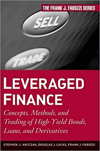 Leveraged Finance Concepts, Methods, and Trading of High-Yield Bonds, Loans, and Derivatives