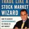 Mark Minervini - Trade Like a Stock Market Wizard_ How to Achieve Super Performance in Stocks in Any Market