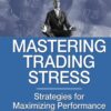 Mastering Trading Stress - Strategies for Maximizing Performance By Ari Kiev