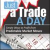 Michael Jardine - Just a Trade a Day_ Simple Ways to Profit from Predictable Market Moves(2010)