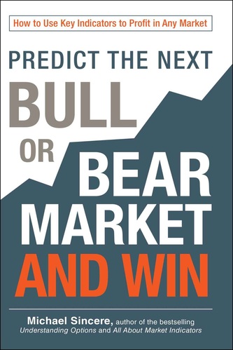 Michael Sincere - Predict the Next Bull or Bear Market and Win_ How to Use Key Indicators to Profit in Any Market