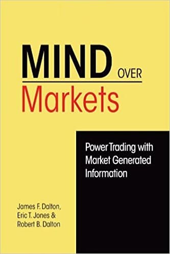 Mind Over Markets Power Trading with Market Generated Information By James F. Dalton, Eric T. Jones, Robert B. Dalton