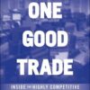 One Good Trade Inside the Highly Competitive World of Proprietary Trading By Mike Bellafiore