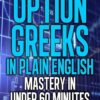 Option Greeks in Plain English Mastery in Under 60 Minutes By Steven Place