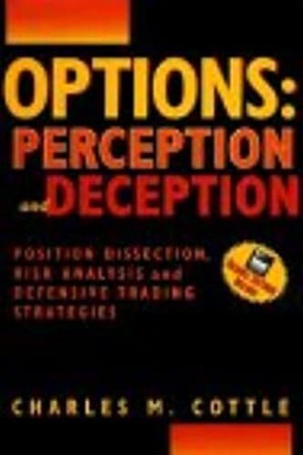 Options Perception and Deception, Position Dissection, Risk Analysis, and Defensive Trading Strategies by Charles M. Cottle