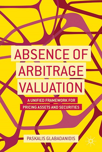 Paskalis Glabadanidis - Absence of Arbitrage Valuation_ A Unified Framework for Pricing Assets and Securities