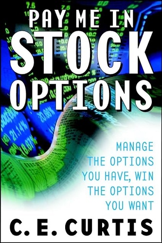 Pay Me in Stock Options: Manage the Options You Have, Win the Options You Want By Carol E. Curtis