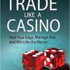 Richard L. Weissman - Trade Like a Casino_ Find Your Edge, Manage Risk, and Win Like the House