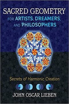 Sacred Geometry for Artists, Dreamers, and Philosophers Secrets of Harmonic Creation By John Oscar Lieben