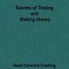 Secrets of Trading and Making Money By Neall Concord-Cushing