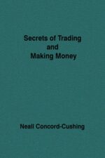 Secrets of Trading and Making Money By Neall Concord-Cushing