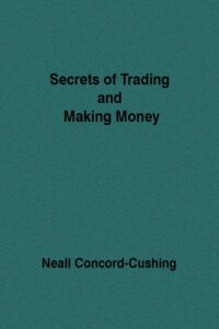 Secrets of Trading and Making Money By Neall Concord-Cushing