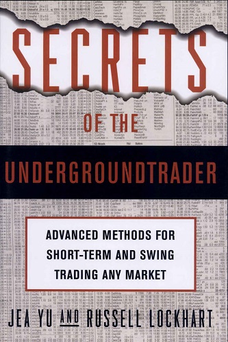 Secrets of the Undergroundtrader Advanced Methods for Short-Term and Swing Trading Any Market By Jea Yu Russell Lockhart