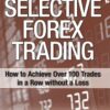 Selective Forex Trading How to Achieve Over 100 Trades in a Row Without a Loss By Don Snellgrove