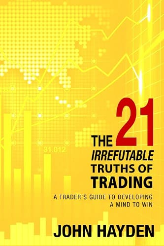 The 21 Irrefutable Truths of Trading_ A Trader s Guide to Developing a Mind to Win By John Hayden