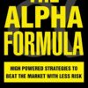 The Alpha Formula High Powered Strategies to Beat the Market with Less Risk