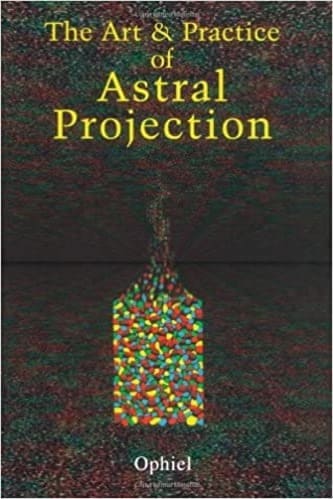 The Art and Practice of Astral Projection By Ophiel