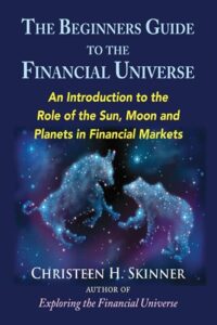 The Beginners Guide to the Financial Universe - An Introduction to the Role of the Sun, Moon and Planets in Financial Markets By Christeen H. Skinner