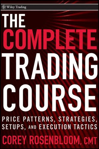 The Complete Trading Course Price Patterns, Strategies, Setups, and Execution Tactics by Corey Rosenbloom