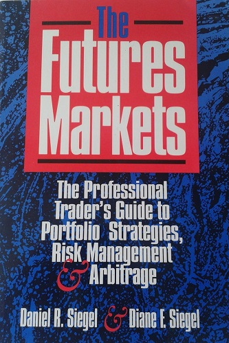 The Futures Markets The Professional Traders Guide to Portfolio Strategies, Risk Management Arbitrage By Daniel R Siegel, Diane F. Siegel