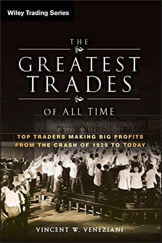 The Greatest Trades of All Time Top Traders Making Big Profits from the Crash of 1929 to Today By Vincent W. Veneziani
